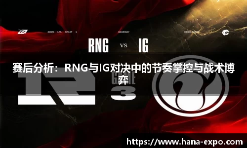 赛后分析：RNG与IG对决中的节奏掌控与战术博弈