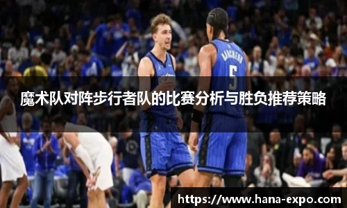魔术队对阵步行者队的比赛分析与胜负推荐策略