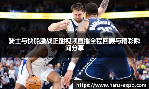 骑士与快船激战正酣视频直播全程回顾与精彩瞬间分享
