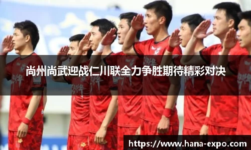 尚州尚武迎战仁川联全力争胜期待精彩对决