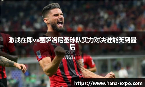 激战在即vs塞萨洛尼基球队实力对决谁能笑到最后